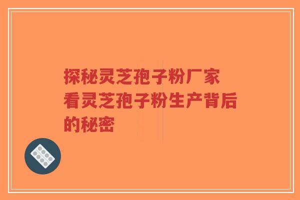 探秘灵芝孢子粉厂家 看灵芝孢子粉生产背后的秘密-第1张图片-超越 探秘灵芝孢子粉厂家 看灵芝孢子粉生产背后的秘密-第1张图片-超越
