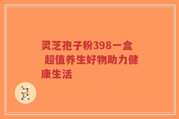 灵芝孢子粉398一盒 超值养生好物助力健康生活-第1张图片-超越 灵芝孢子粉398一盒 超值养生好物助力健康生活-第1张图片-超越