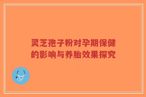 灵芝孢子粉对孕期保健的影响与养胎效果探究-第1张图片-超越 灵芝孢子粉对孕期保健的影响与养胎效果探究-第1张图片-超越