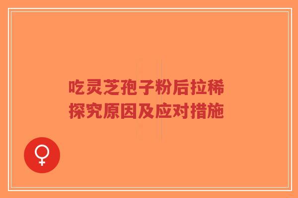 吃灵芝孢子粉后拉稀 探究原因及应对措施-第1张图片-超越 吃灵芝孢子粉后拉稀 探究原因及应对措施-第1张图片-超越