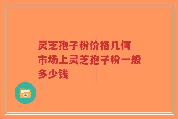 灵芝孢子粉价格几何 市场上灵芝孢子粉一般多少钱-第1张图片-超越 灵芝孢子粉价格几何 市场上灵芝孢子粉一般多少钱-第1张图片-超越