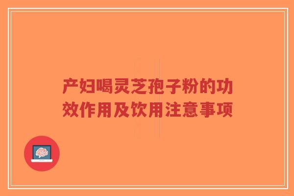 产妇喝灵芝孢子粉的功效作用及饮用注意事项-第1张图片-超越 产妇喝灵芝孢子粉的功效作用及饮用注意事项-第1张图片-超越