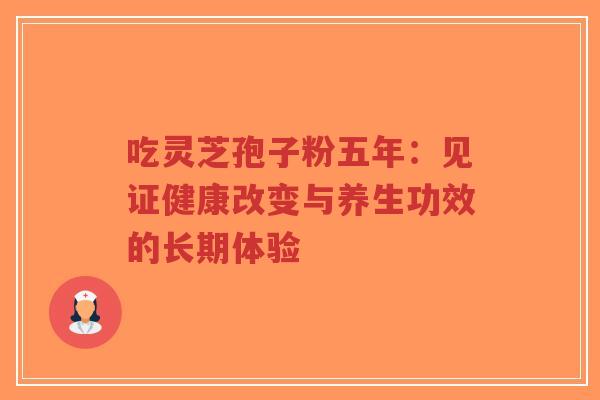 吃灵芝孢子粉五年:见证健康改变与养生功效的长期体验-第1张图片-超越 吃灵芝孢子粉五年:见证健康改变与养生功效的长期体验-第1张图片-超越