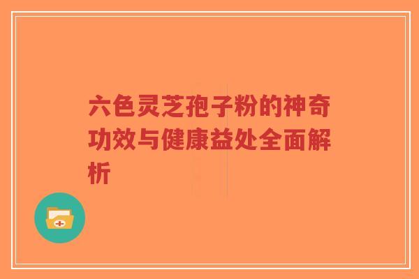 六色灵芝孢子粉的神奇功效与健康益处全面解析-第1张图片-超越 六色灵芝孢子粉的神奇功效与健康益处全面解析-第1张图片-超越