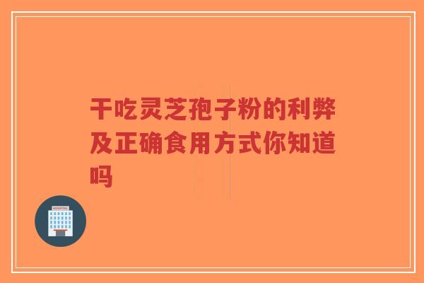 干吃灵芝孢子粉的利弊及正确食用方式你知道吗-第1张图片-超越 干吃灵芝孢子粉的利弊及正确食用方式你知道吗-第1张图片-超越