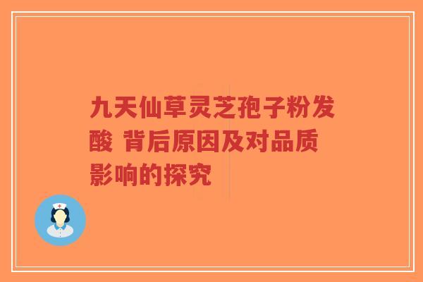 九天仙草灵芝孢子粉发酸 背后原因及对品质影响的探究-第1张图片-超越