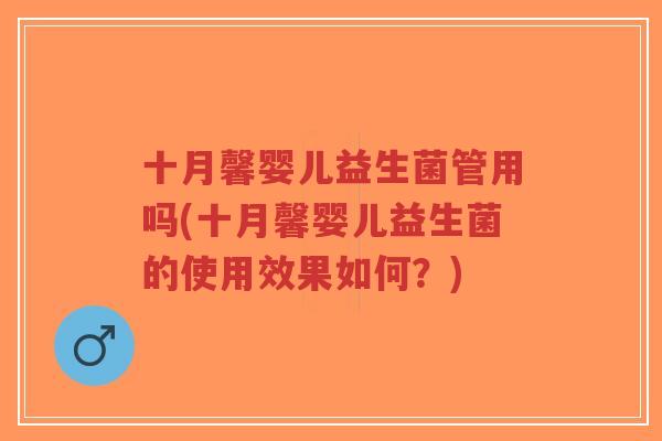 十月馨婴儿益生菌管用吗(十月馨婴儿益生菌的使用效果如何?)-第1张图片-超越 十月馨婴儿益生菌管用吗(十月馨婴儿益生菌的使用效果如何?)-第1张图片-超越