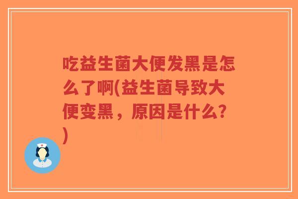 吃益生菌大便发黑是怎么了啊(益生菌导致大便变黑,原因是什么?)-第1张图片-超越 吃益生菌大便发黑是怎么了啊(益生菌导致大便变黑,原因是什么?)-第1张图片-超越