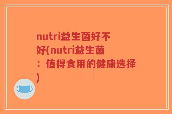 nutri益生菌好不好(nutri益生菌：值得食用的健康选择)-第1张图片-超越