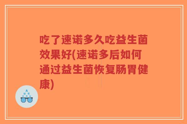 吃了速诺多久吃益生菌效果好(速诺多后如何通过益生菌恢复肠胃健康)-第1张图片-超越 吃了速诺多久吃益生菌效果好(速诺多后如何通过益生菌恢复肠胃健康)-第1张图片-超越
