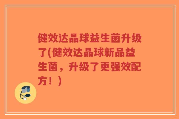 健效达晶球益生菌升级了(健效达晶球新品益生菌,升级了更强效配方!)-第1张图片-超越 健效达晶球益生菌升级了(健效达晶球新品益生菌,升级了更强效配方!)-第1张图片-超越