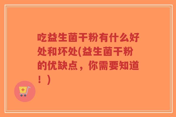 吃益生菌干粉有什么好处和坏处(益生菌干粉的优缺点,你需要知道!)-第1张图片-超越 吃益生菌干粉有什么好处和坏处(益生菌干粉的优缺点,你需要知道!)-第1张图片-超越