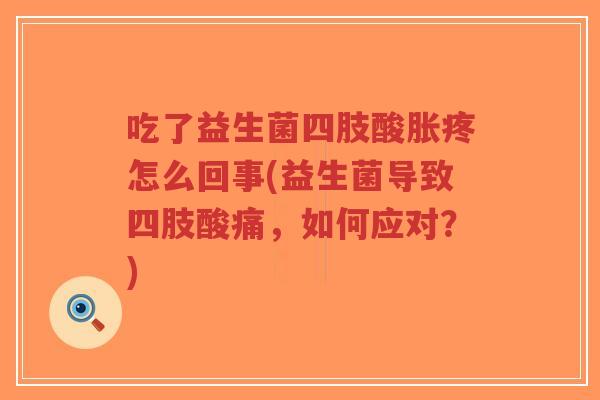 吃了益生菌四肢酸胀疼怎么回事(益生菌导致四肢酸痛,如何应对?)-第1张图片-超越 吃了益生菌四肢酸胀疼怎么回事(益生菌导致四肢酸痛,如何应对?)-第1张图片-超越