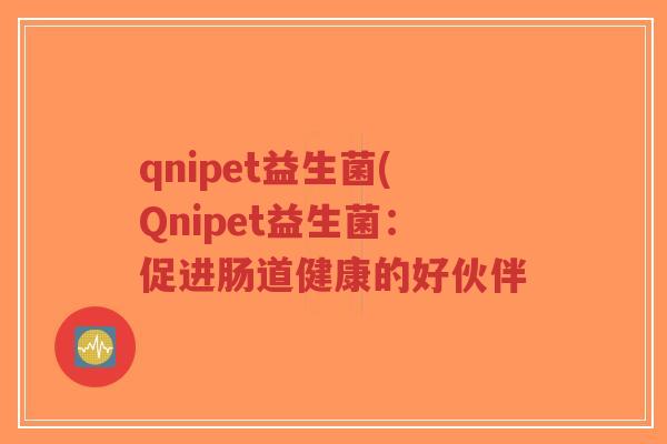 qnipet益生菌(Qnipet益生菌:促进肠道健康的好伙伴-第1张图片-超越 qnipet益生菌(Qnipet益生菌:促进肠道健康的好伙伴-第1张图片-超越