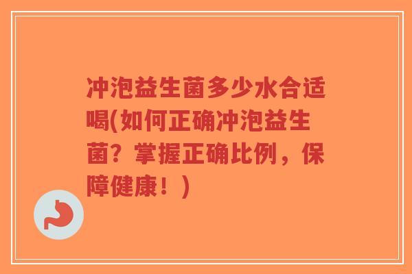 冲泡益生菌多少水合适喝(如何正确冲泡益生菌?掌握正确比例,保障健康!)-第1张图片-超越 冲泡益生菌多少水合适喝(如何正确冲泡益生菌?掌握正确比例,保障健康!)-第1张图片-超越