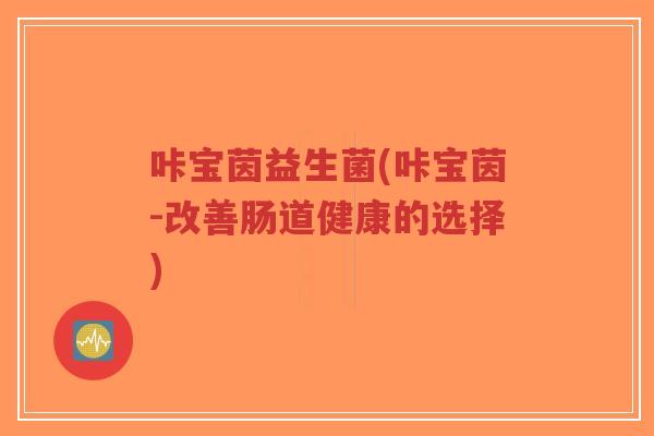 咔宝茵益生菌(咔宝茵-改善肠道健康的选择)-第1张图片-超越 咔宝茵益生菌(咔宝茵-改善肠道健康的选择)-第1张图片-超越