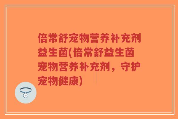 倍常舒宠物营养补充剂益生菌(倍常舒益生菌宠物营养补充剂,守护宠物健康)-第1张图片-超越 倍常舒宠物营养补充剂益生菌(倍常舒益生菌宠物营养补充剂,守护宠物健康)-第1张图片-超越