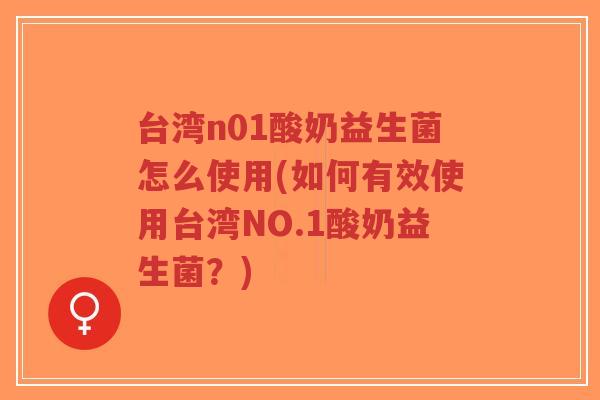 台湾n01酸奶益生菌怎么使用(如何有效使用台湾NO.1酸奶益生菌?)-第1张图片-超越 台湾n01酸奶益生菌怎么使用(如何有效使用台湾NO.1酸奶益生菌?)-第1张图片-超越