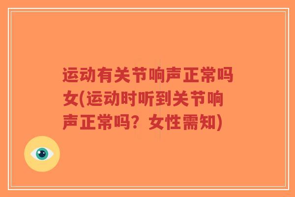 运动有关节响声正常吗女(运动时听到关节响声正常吗?女性需知)-第1张图片-超越 运动有关节响声正常吗女(运动时听到关节响声正常吗?女性需知)-第1张图片-超越