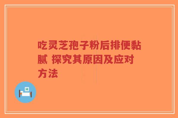 吃灵芝孢子粉后排便黏腻 探究其原因及应对方法-第1张图片-超越 吃灵芝孢子粉后排便黏腻 探究其原因及应对方法-第1张图片-超越
