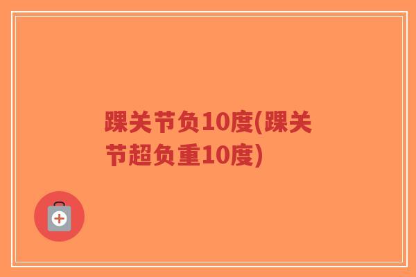 踝关节负10度(踝关节超负重10度)-第1张图片-超越 踝关节负10度(踝关节超负重10度)-第1张图片-超越