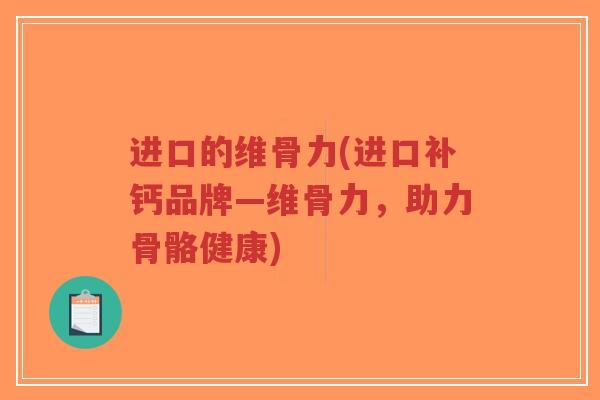 进口的维骨力(进口补钙品牌—维骨力,助力骨骼健康)-第1张图片-超越 进口的维骨力(进口补钙品牌—维骨力,助力骨骼健康)-第1张图片-超越