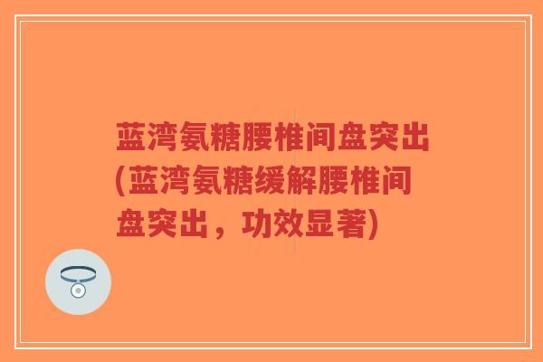蓝湾氨糖腰椎间盘突出(蓝湾氨糖缓解腰椎间盘突出,功效显著)-第1张图片-超越 蓝湾氨糖腰椎间盘突出(蓝湾氨糖缓解腰椎间盘突出,功效显著)-第1张图片-超越