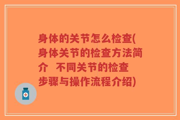 身体的关节怎么检查(身体关节的检查方法简介 不同关节的检查步骤与操作流程介绍)-第1张图片-超越 身体的关节怎么检查(身体关节的检查方法简介 不同关节的检查步骤与操作流程介绍)-第1张图片-超越