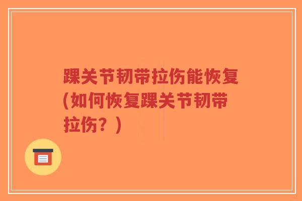 踝关节韧带拉伤能恢复(如何恢复踝关节韧带拉伤?)-第1张图片-超越 踝关节韧带拉伤能恢复(如何恢复踝关节韧带拉伤?)-第1张图片-超越
