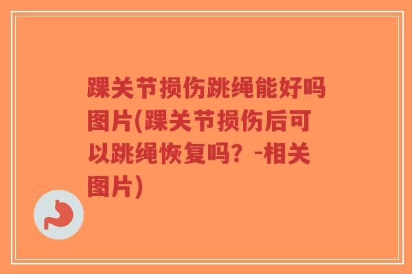 踝关节损伤跳绳能好吗图片(踝关节损伤后可以跳绳恢复吗?-相关图片)-第1张图片-超越 踝关节损伤跳绳能好吗图片(踝关节损伤后可以跳绳恢复吗?-相关图片)-第1张图片-超越