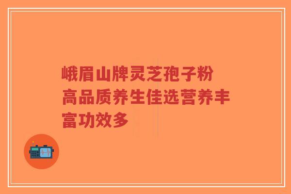 峨眉山牌灵芝孢子粉 高品质养生佳选营养丰富功效多-第1张图片-超越 峨眉山牌灵芝孢子粉 高品质养生佳选营养丰富功效多-第1张图片-超越