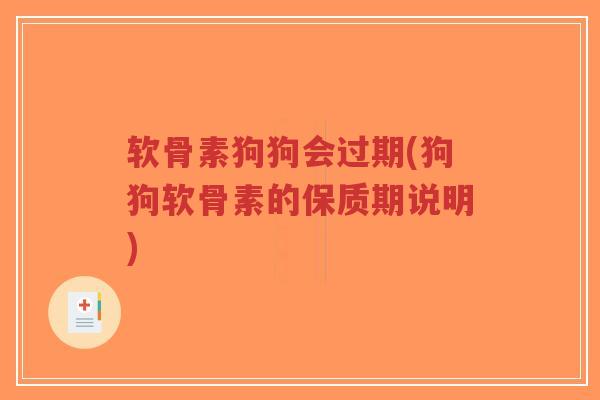 软骨素狗狗会过期(狗狗软骨素的保质期说明)-第1张图片-超越