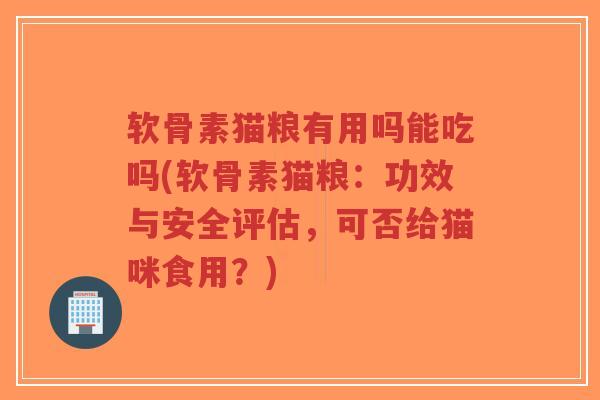软骨素猫粮有用吗能吃吗(软骨素猫粮:功效与安全评估,可否给猫咪食用?)-第1张图片-超越 软骨素猫粮有用吗能吃吗(软骨素猫粮:功效与安全评估,可否给猫咪食用?)-第1张图片-超越