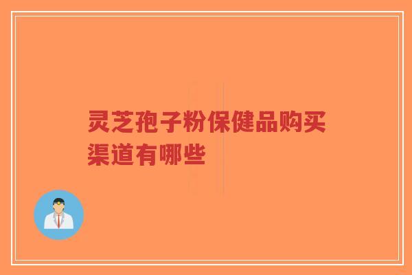 灵芝孢子粉保健品购买渠道有哪些-第1张图片-超越 灵芝孢子粉保健品购买渠道有哪些-第1张图片-超越