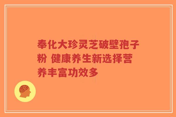 奉化大珍灵芝破壁孢子粉 健康养生新选择营养丰富功效多-第1张图片-超越 奉化大珍灵芝破壁孢子粉 健康养生新选择营养丰富功效多-第1张图片-超越