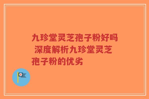 九珍堂灵芝孢子粉好吗 深度解析九珍堂灵芝孢子粉的优劣-第1张图片-超越 九珍堂灵芝孢子粉好吗 深度解析九珍堂灵芝孢子粉的优劣-第1张图片-超越