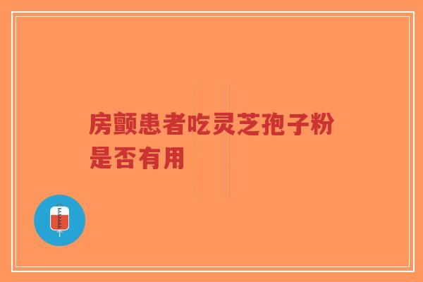 房颤患者吃灵芝孢子粉是否有用-第1张图片-超越 房颤患者吃灵芝孢子粉是否有用-第1张图片-超越