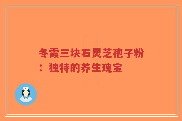 冬霞三块石灵芝孢子粉:独特的养生瑰宝-第1张图片-超越 冬霞三块石灵芝孢子粉:独特的养生瑰宝-第1张图片-超越