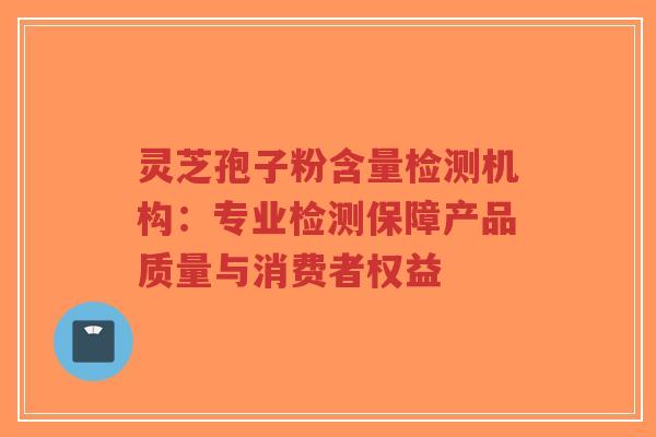 灵芝孢子粉含量检测机构:专业检测保障产品质量与消费者权益-第1张图片-超越 灵芝孢子粉含量检测机构:专业检测保障产品质量与消费者权益-第1张图片-超越
