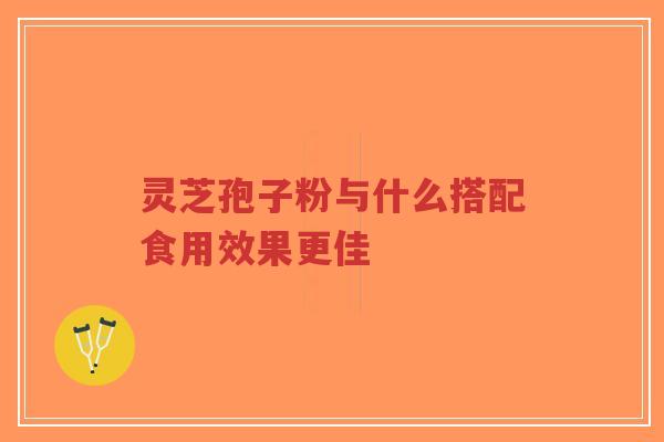 灵芝孢子粉与什么搭配食用效果更佳-第1张图片-超越