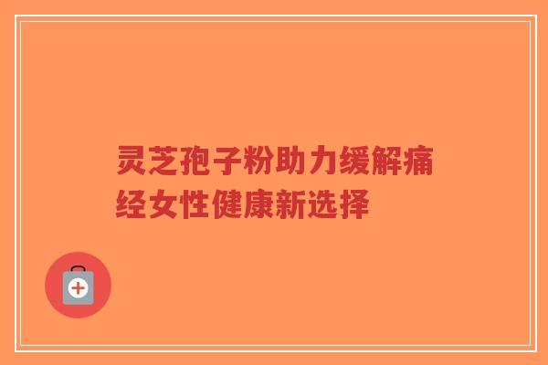 灵芝孢子粉助力缓解痛经女性健康新选择-第1张图片-超越 灵芝孢子粉助力缓解痛经女性健康新选择-第1张图片-超越