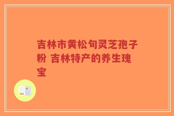 吉林市黄松旬灵芝孢子粉 吉林特产的养生瑰宝-第1张图片-超越 吉林市黄松旬灵芝孢子粉 吉林特产的养生瑰宝-第1张图片-超越