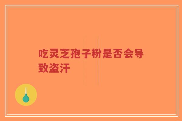 吃灵芝孢子粉是否会导致盗汗-第1张图片-超越 吃灵芝孢子粉是否会导致盗汗-第1张图片-超越