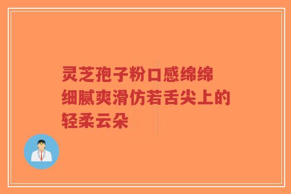 灵芝孢子粉口感绵绵 细腻爽滑仿若舌尖上的轻柔云朵-第1张图片-超越 灵芝孢子粉口感绵绵 细腻爽滑仿若舌尖上的轻柔云朵-第1张图片-超越