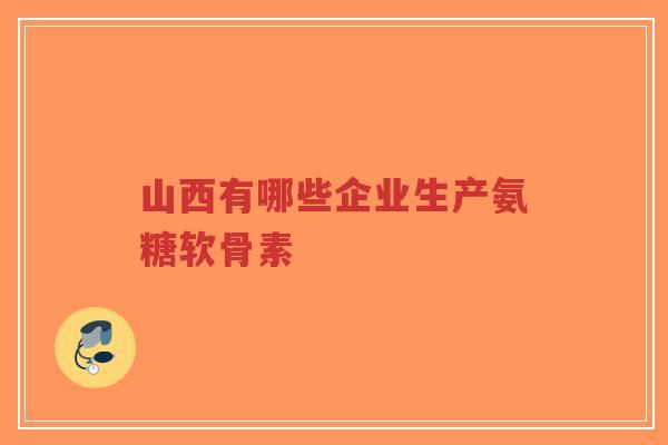 山西有哪些企业生产氨糖软骨素-第1张图片-超越 山西有哪些企业生产氨糖软骨素-第1张图片-超越