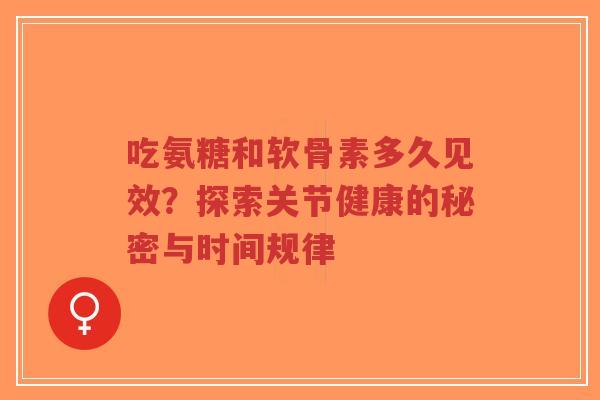 吃氨糖和软骨素多久见效?探索关节健康的秘密与时间规律-第1张图片-超越 吃氨糖和软骨素多久见效?探索关节健康的秘密与时间规律-第1张图片-超越