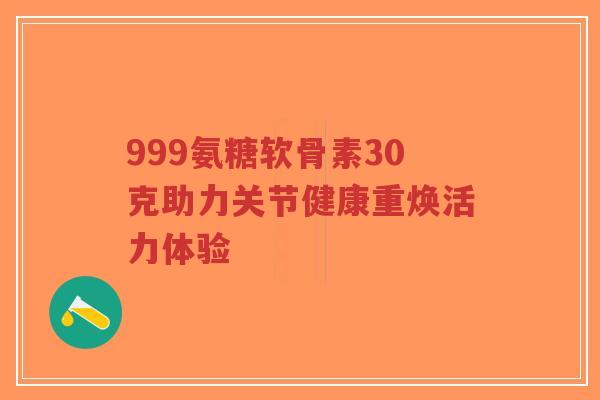 999氨糖软骨素30克助力关节健康重焕活力体验-第1张图片-超越 999氨糖软骨素30克助力关节健康重焕活力体验-第1张图片-超越