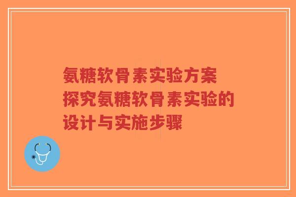 氨糖软骨素实验方案 探究氨糖软骨素实验的设计与实施步骤-第1张图片-超越 氨糖软骨素实验方案 探究氨糖软骨素实验的设计与实施步骤-第1张图片-超越