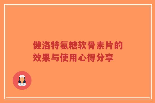 健洛特氨糖软骨素片的效果与使用心得分享-第1张图片-超越 健洛特氨糖软骨素片的效果与使用心得分享-第1张图片-超越