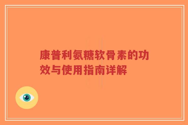 康普利氨糖软骨素的功效与使用指南详解-第1张图片-超越